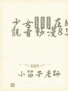 少女たちよ在线观看动漫8集高清