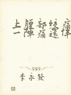 上腹部绞痛一阵一阵痛还伴有胀气