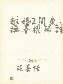 离婚2周岁小孩抚养权归谁