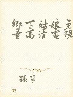 乡下姑娘免费观看高清电视剧