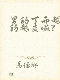 男的下面越大女的越爽嘛?