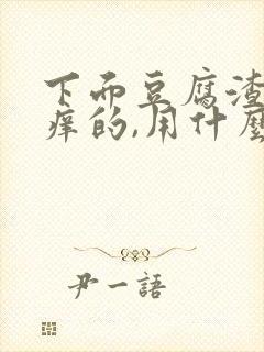 下面豆腐渣还痒痒的,用什么药