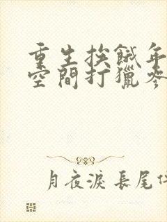 重生挨饿年代带空间打猎参娃