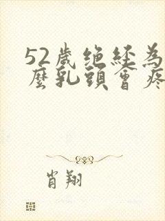 52岁绝经为什么乳头会疼