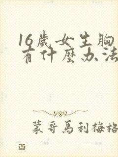 16岁女生胸小有什么办法可以变大