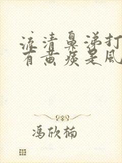 流清鼻涕打喷嚏有黄痰是风寒还是风热