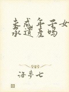 未成年子女能继承遗产吗