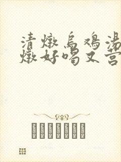 清炖乌鸡汤怎么炖好喝又营养