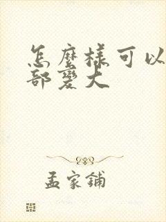 怎么样可以让胸部变大