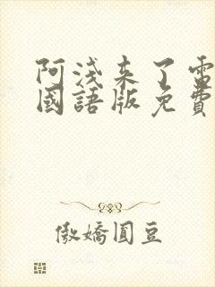 阿浅来了电视剧国语版免费观看