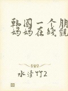 韩国一个朋友的妈妈在线观看