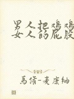 男人把鸡鸡插进女人的屁股里视频