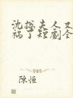 沈总夫人又在闯祸了短剧全集免费观看