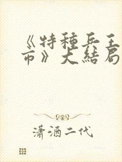 《特种兵王在都市》大结局