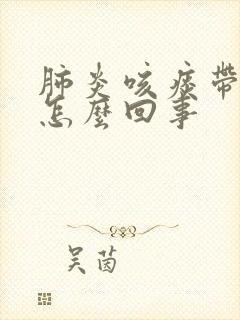 肺炎咳痰带血丝怎么回事