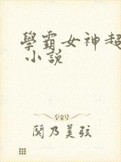 学霸女神超给力 小说