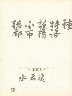 听小说特种兵在都市杨洛