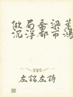 做局乔梁叶心仪沉浮都市鸿才小说