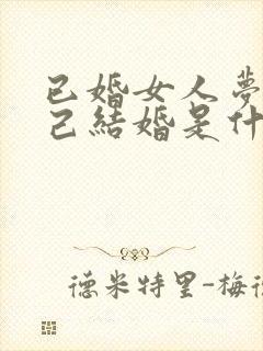 已婚女人梦见自己结婚是什么预兆