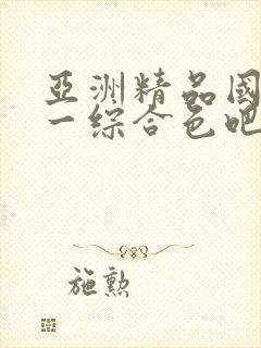 亚洲精品国产第一综合色吧