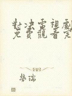 对决电视剧全集免费观看完整版