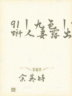 91丨九色丨蝌蚪人妻露出