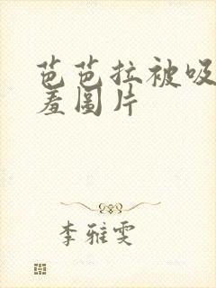 芭芭拉被吸乳羞羞图片