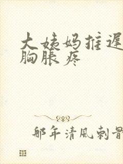 大姨妈推迟十天胸胀疼