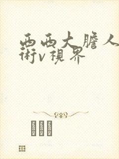 西西大胆人体艺术v视界