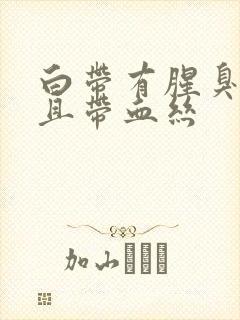 白带有腥臭味并且带血丝