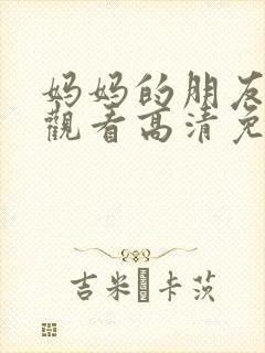 妈妈的朋友在线观看高清免费7