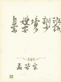 月嫂培训班一般需要多少钱学费