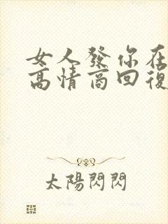 女人发你在干嘛高情商回复