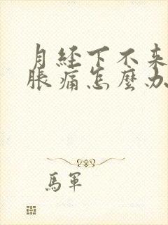 月经下不来肚子胀痛怎么办