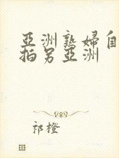 亚洲熟妇自偷自拍另亚洲