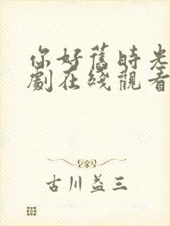 你好旧时光电视剧在线观看免费观看