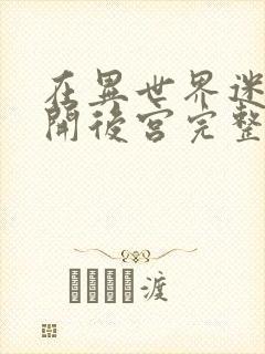 在异世界迷宫里开后宫完整版