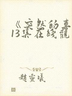 《突然的喜欢》13集在线观看免费