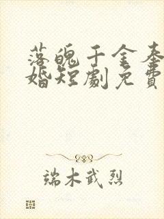 落魄千金奉子成婚短剧免费观看全集