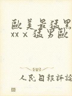 欧美最猛黑人xxxⅹ猛男欧