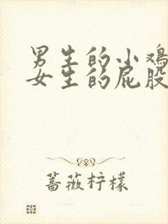 男生的小鸡放在女生的屁股里视频