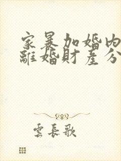 家暴加婚内出轨离婚财产分割