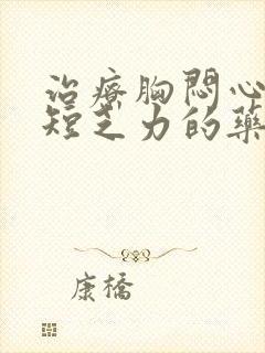 治疗胸闷心慌气短乏力的药有哪些