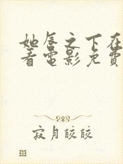 她唇之下在线观看电影免费高清全集