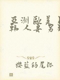 亚洲 欧美 日韩 人妻 另类