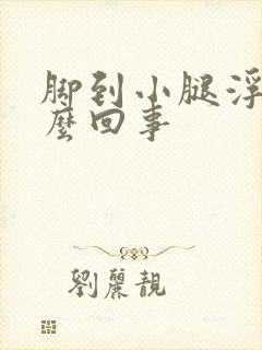 脚到小腿浮肿怎么回事