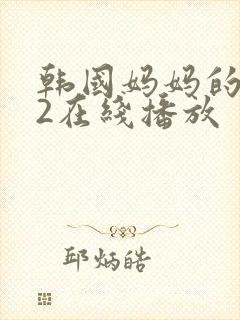 韩国妈妈的朋友2在线播放