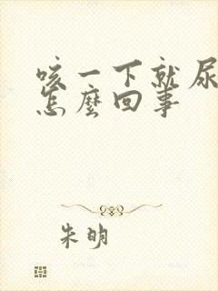 咳一下就尿漏是怎么回事