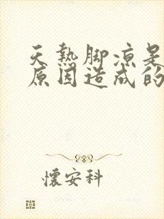 天热脚凉是什么原因造成的