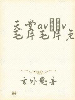 天堂av隺v毛片毛片免费